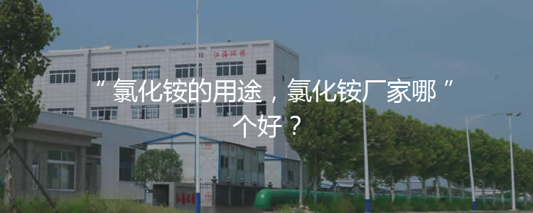 氯化銨的用途，氯化銨廠家哪個(gè)好？