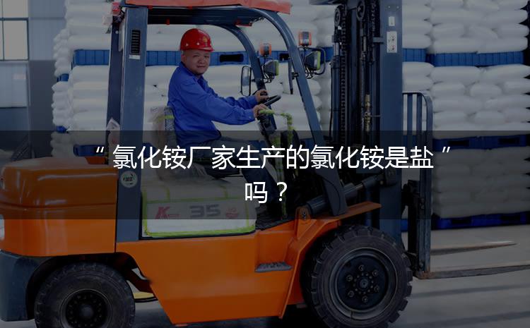 氯化銨廠家生產(chǎn)的氯化銨是鹽嗎？