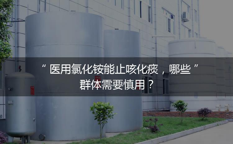 醫(yī)用氯化銨能止咳化痰，哪些群體需要慎用？