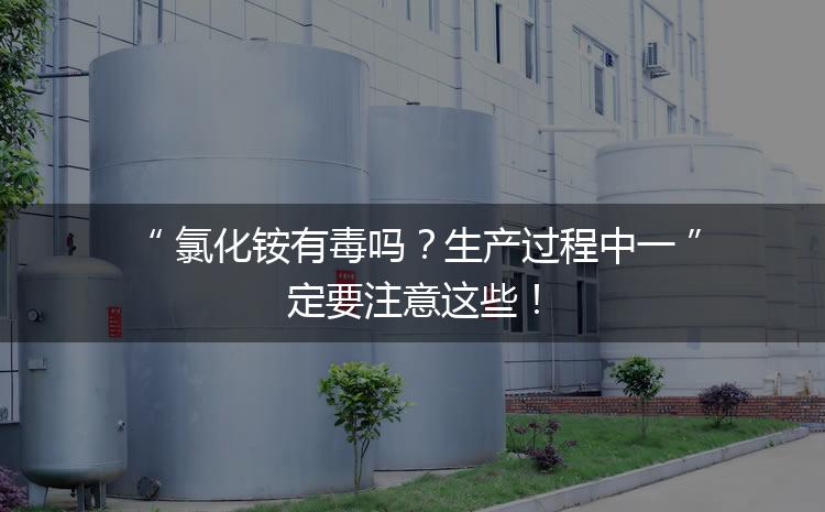 氯化銨有毒嗎？生產(chǎn)過程中一定要注意這些！