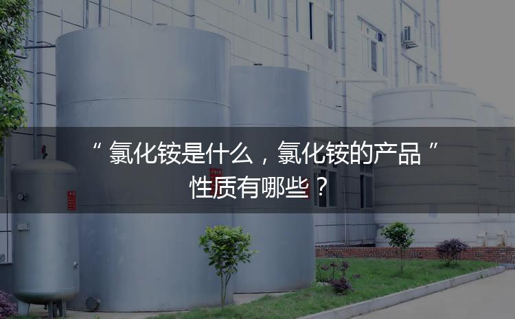 氯化銨是什么，氯化銨的產(chǎn)品性質(zhì)有哪些？