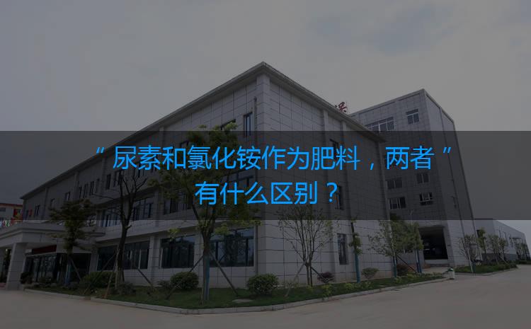 尿素和氯化銨作為肥料，兩者有什么區(qū)別？